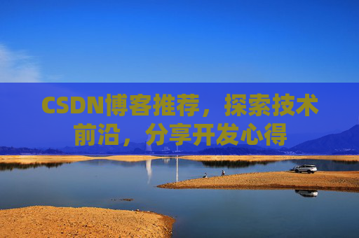CSDN博客推荐，探索技术前沿，分享开发心得